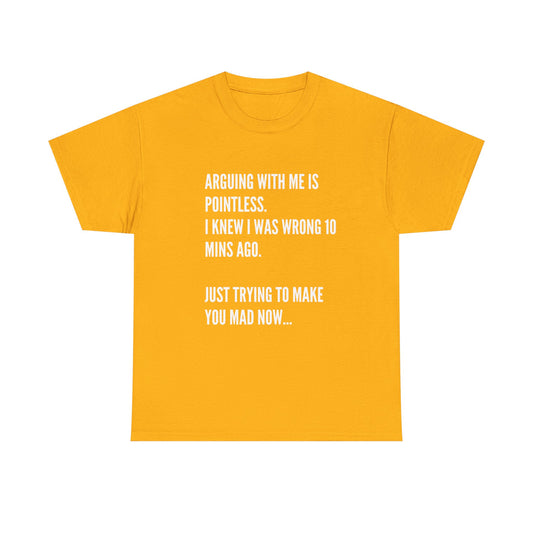 Funny Statement Tee — "Arguing With Me Is Pointless. I Knew I Was Wrong 10 Mins Ago. Just Trying To Make You Mad Now..."