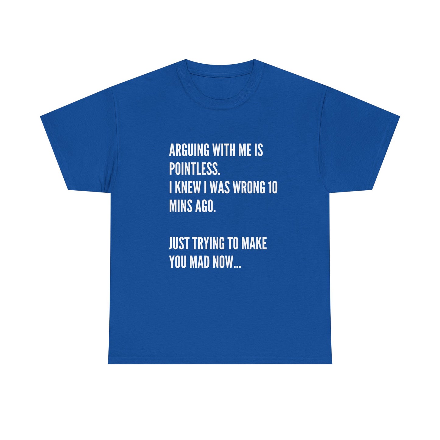 Funny Statement Tee — "Arguing With Me Is Pointless. I Knew I Was Wrong 10 Mins Ago. Just Trying To Make You Mad Now..."