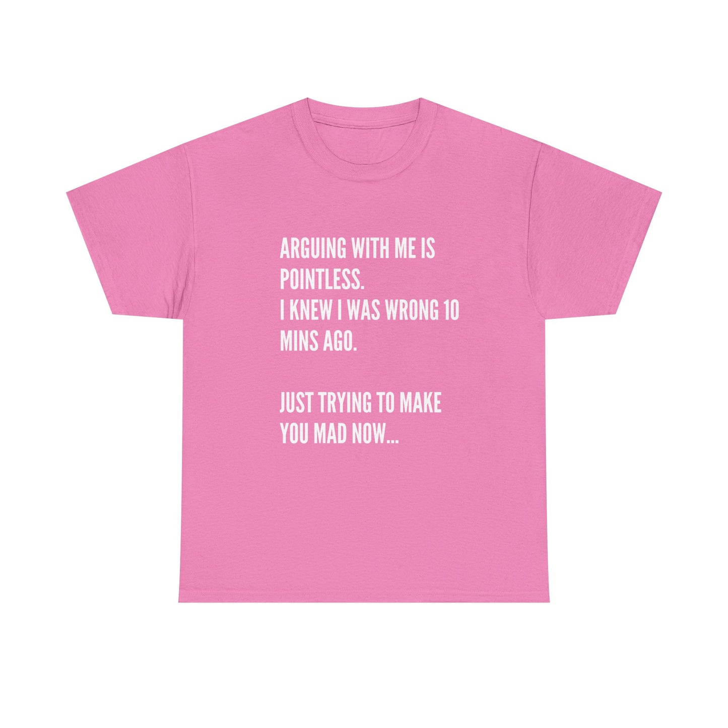 Funny Statement Tee — "Arguing With Me Is Pointless. I Knew I Was Wrong 10 Mins Ago. Just Trying To Make You Mad Now..."